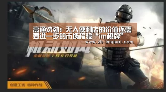 高通沈劲:无人便利店的价值还需要进一步的市场检验“im棋牌”(图1) im棋牌