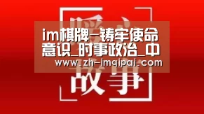 im棋牌-铸牢使命意识_时事政治_中公教育网(图1) im棋牌