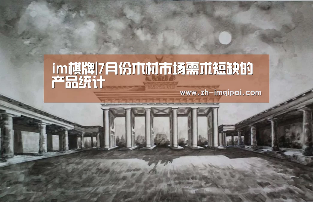 im棋牌|7月份木材市场需求短缺的产品统计(图1) im棋牌
