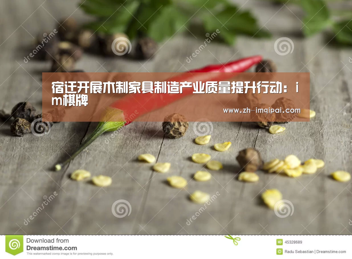 宿迁开展木制家具制造产业质量提升行动:im棋牌(图2) im棋牌