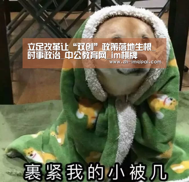 立足改革让“双创”政策落地生根_时事政治_中公教育网_im棋牌(图2) im棋牌