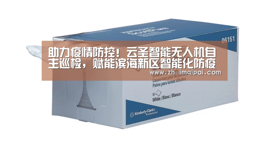 助力疫情防控!云圣智能无人机自主巡检,赋能滨海新区智能化防疫“im棋牌”(图1) im棋牌
