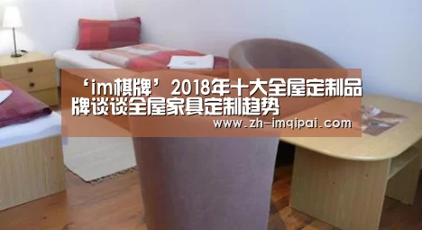 ‘im棋牌’2018年十大全屋定制品牌谈谈全屋家具定制趋势(图3) im棋牌
