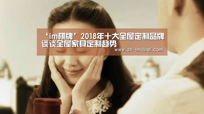 ‘im棋牌’2018年十大全屋定制品牌谈谈全屋家具定制趋势(图1) im棋牌