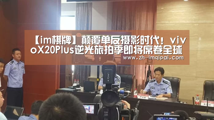 【im棋牌】颠覆单反摄影时代!vivoX20Plus逆光旅拍季即将席卷全球(图2) im棋牌