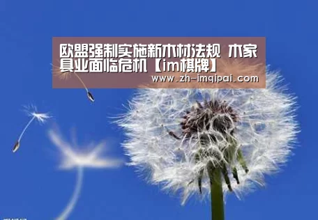 欧盟强制实施新木材法规 木家具业面临危机【im棋牌】(图1) im棋牌
